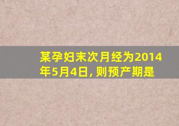 某孕妇末次月经为2014年5月4日, 则预产期是